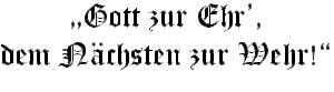 Spruch: Gorr zur Ehr', dem Nächsten zur Wehr !